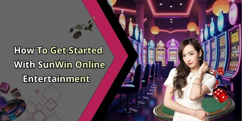How To Get Started With SunWin Online Entertainment