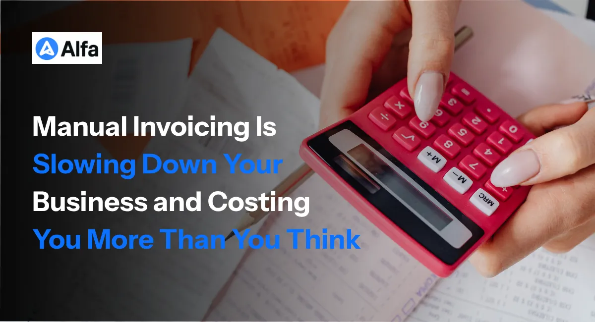 Manual Invoicing Is Slowing Down Your Business and Costing You More Than You Think