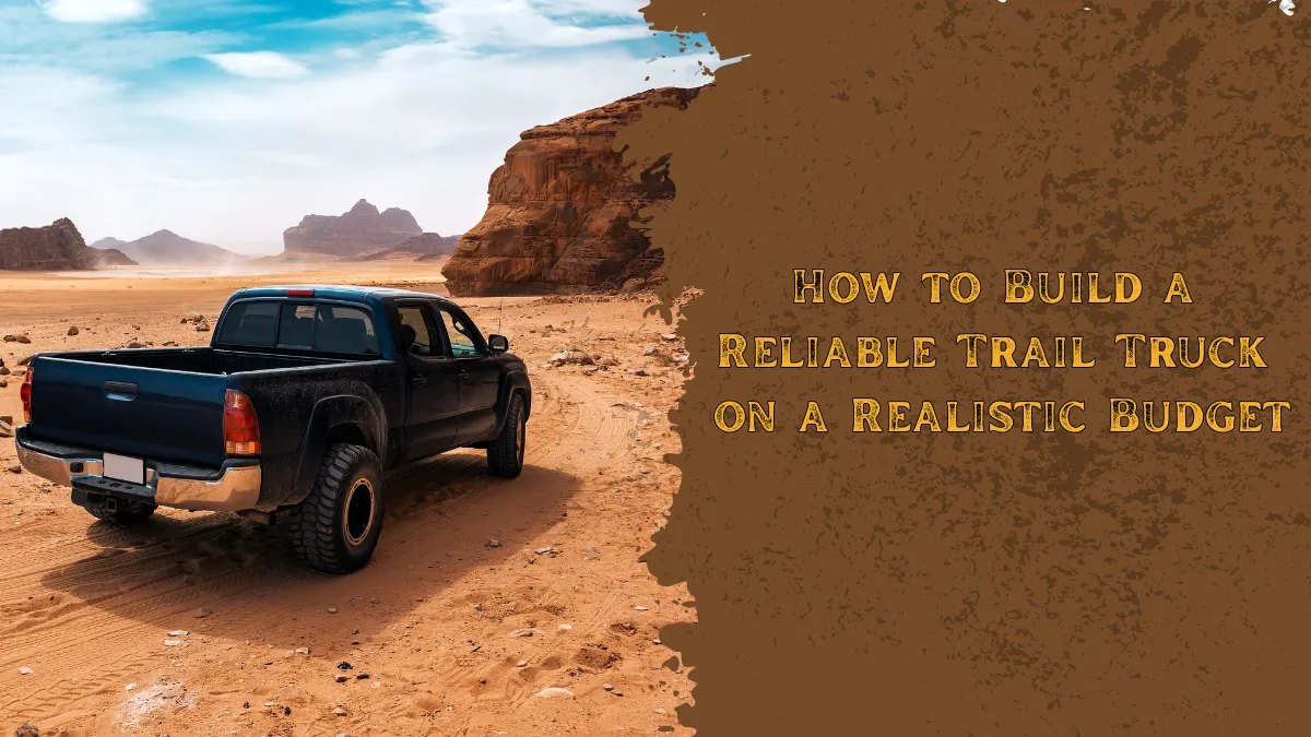How to Build a Reliable Trail Truck on a Realistic Budget