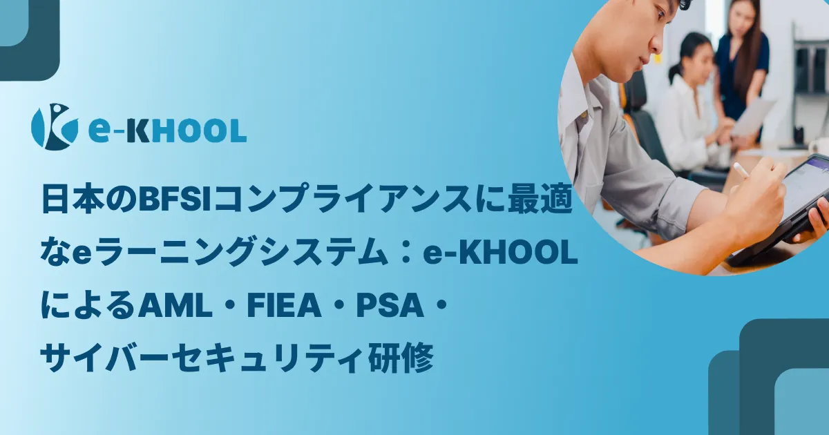 日本のBFSIコンプライアンスに最適なeラーニングシステム：e-KHOOLによるAML・FIEA・PSA・サイバーセキュリティ研修