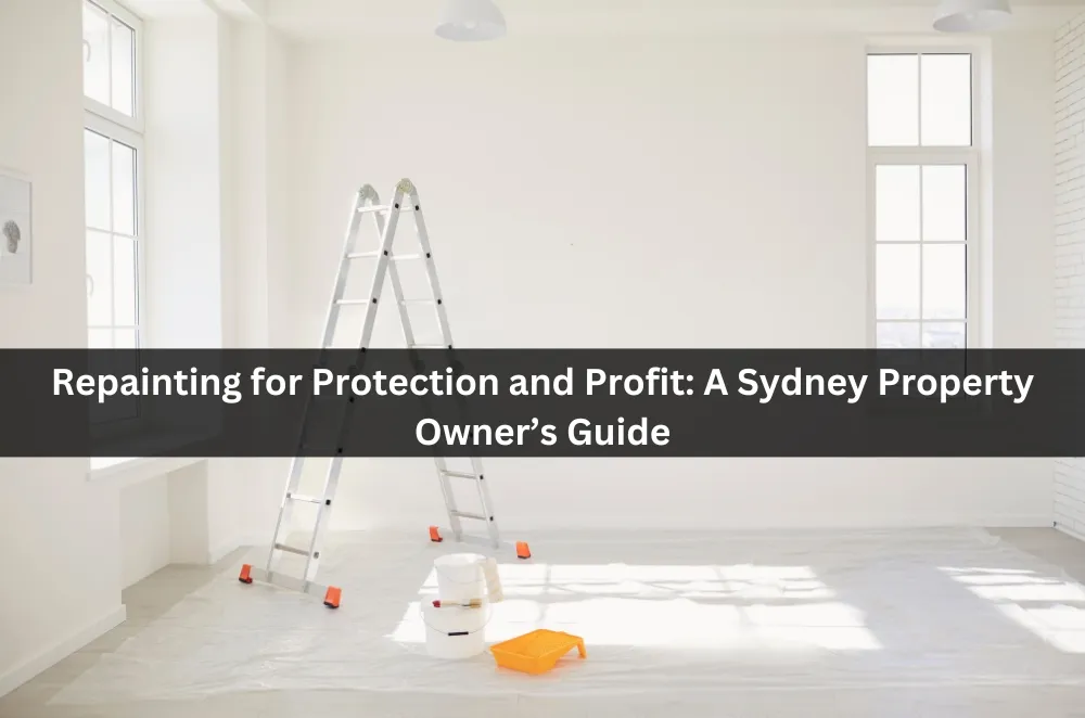 Repainting for Protection and Profit: A Sydney Property Owner’s Guide
