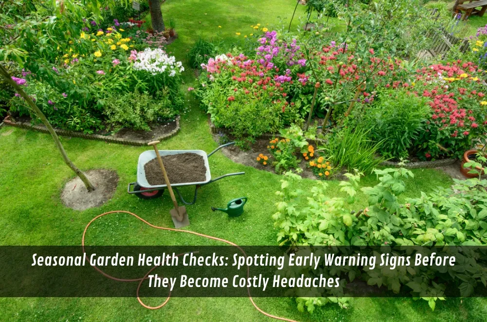 Seasonal Garden Health Checks: Spotting Early Warning Signs Before They Become Costly Headaches