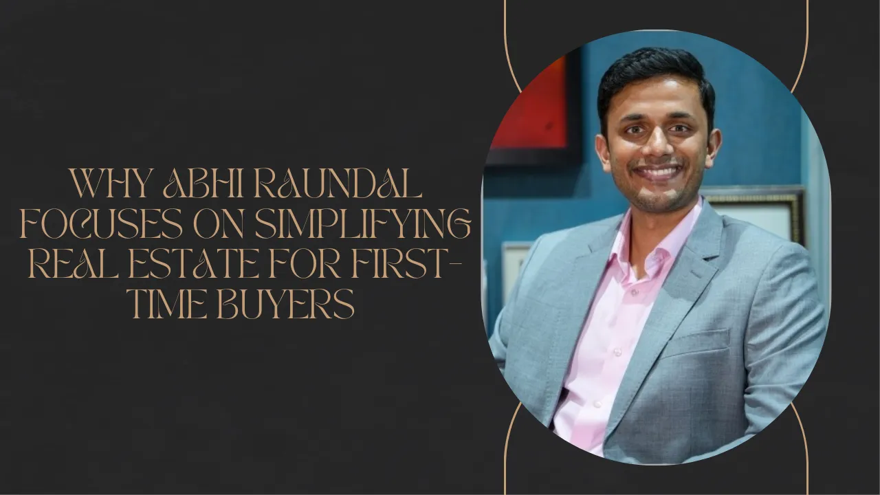 Why Abhi Raundal Focuses on Simplifying Real Estate for First-Time Buyers