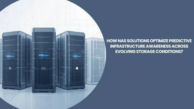 How NAS Solutions Optimize Predictive Infrastructure Awareness Across Evolving Storage Conditions?
