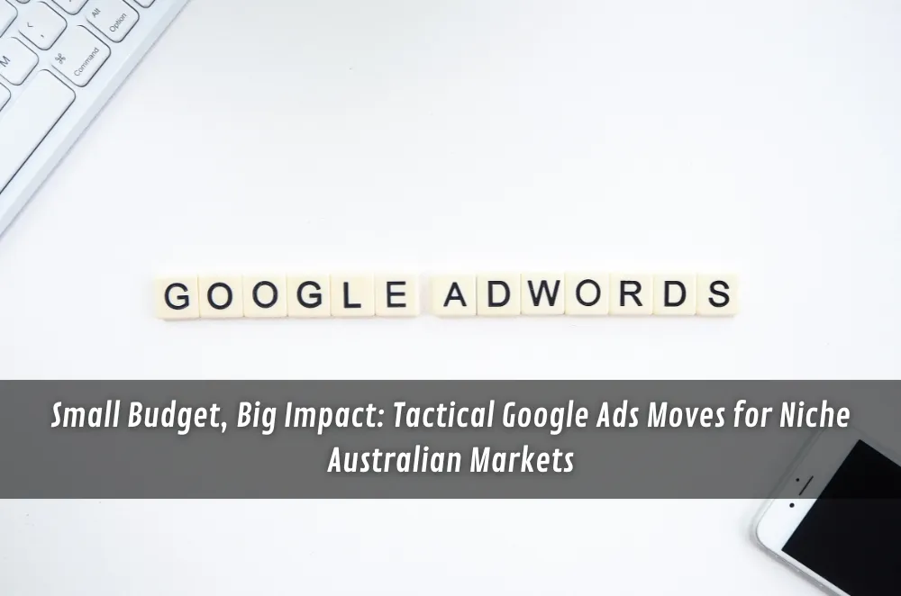 Small Budget, Big Impact: Tactical Google Ads Moves for Niche Australian Markets