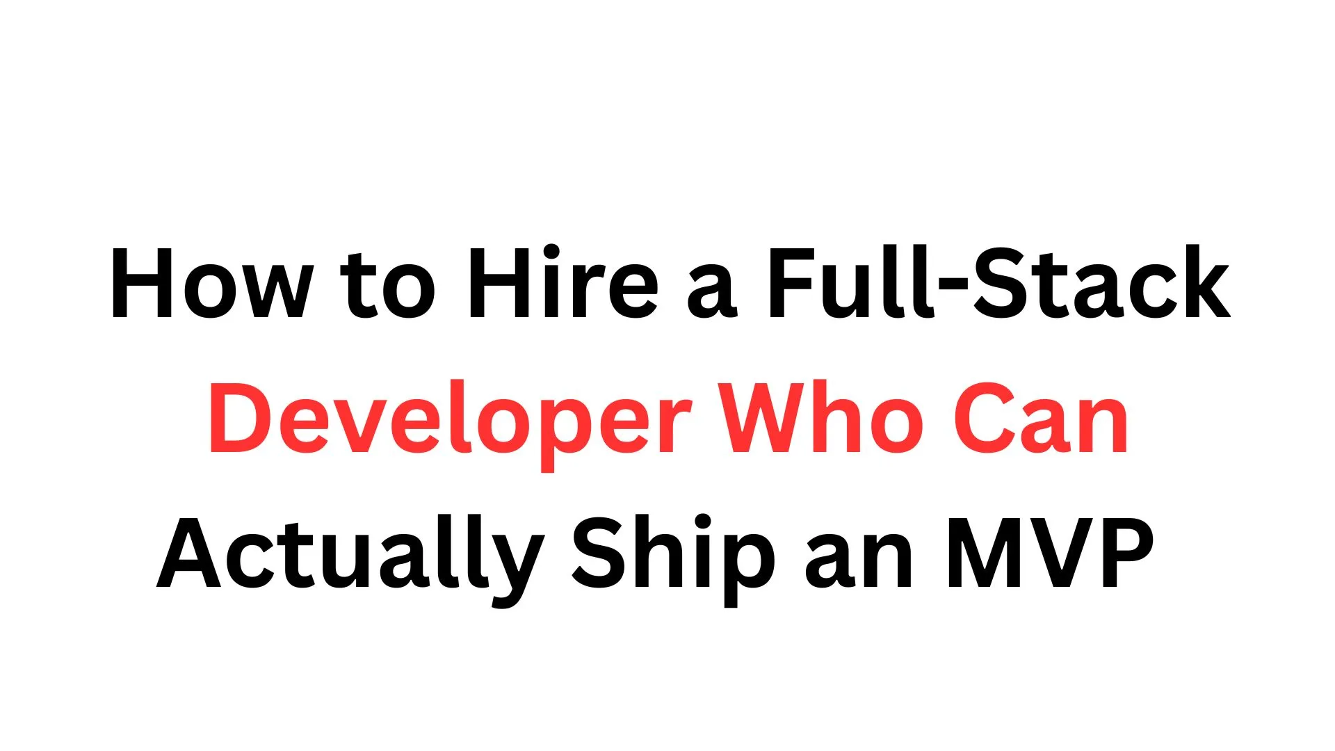 How to Hire a Full-Stack Developer Who Can Actually Ship an MVP