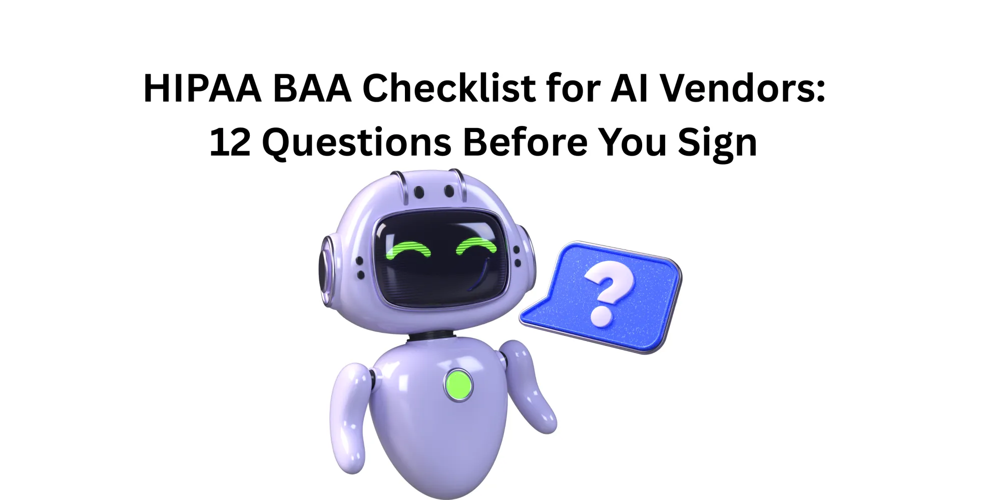 HIPAA BAA Checklist for AI Vendors: 12 Questions Before You Sign