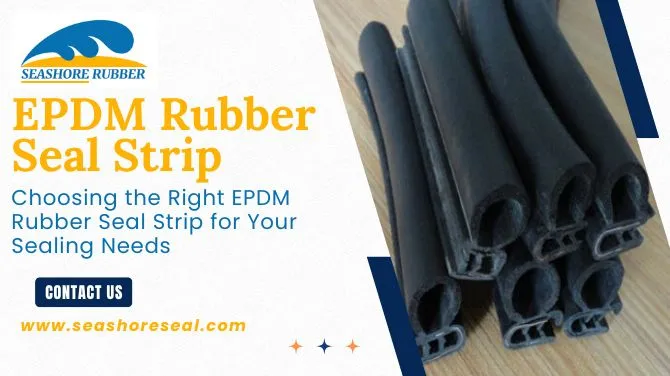 Choosing the Right EPDM Rubber Seal Strip for Your Sealing Needs
