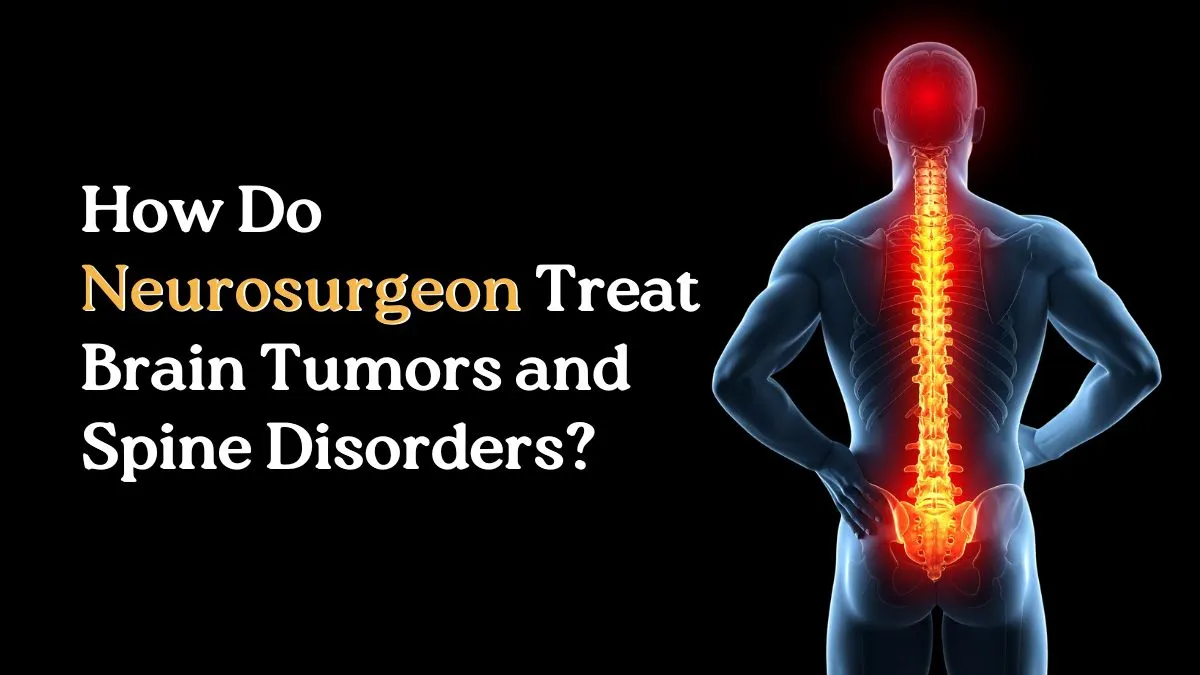 How Do Neurosurgeons Treat Brain Tumors and Spine Disorders?