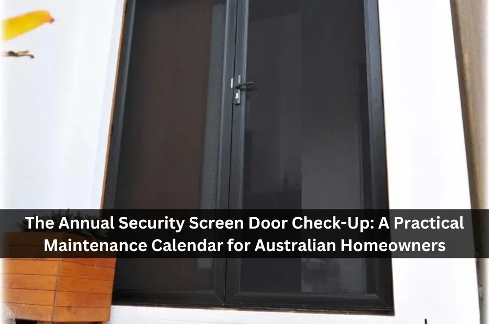 The Annual Security Screen Door Check-Up: A Practical Maintenance Calendar for Australian Homeowners