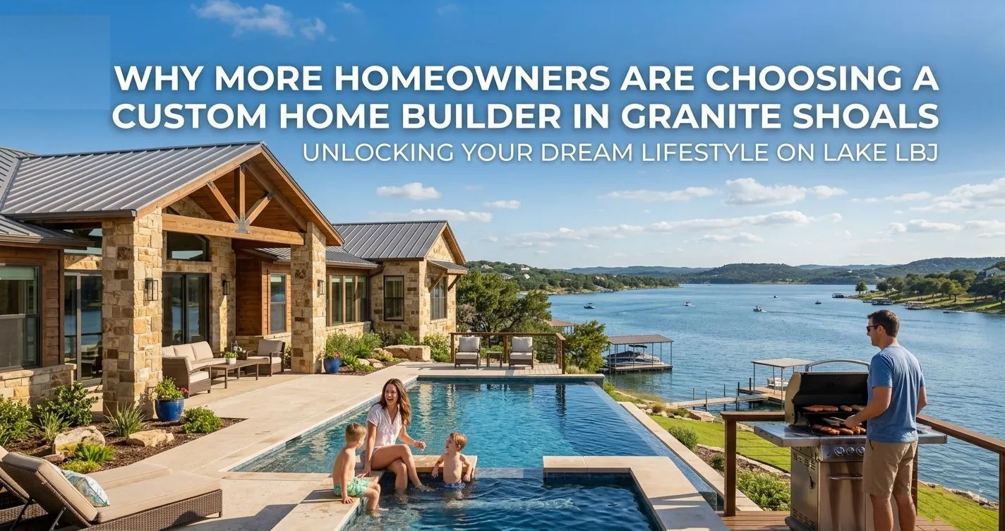 Why More Homeowners Are Choosing a Custom Home Builder in Granite Shoals