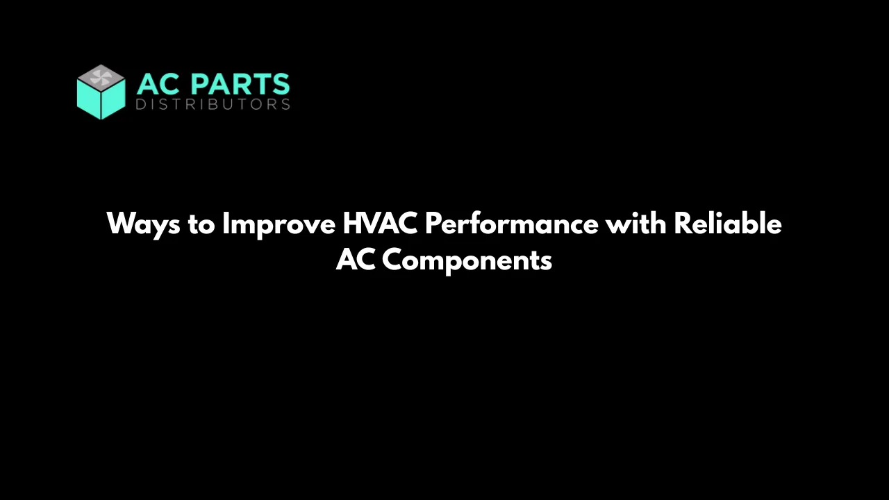 Ways to Improve HVAC Performance with Reliable AC Components