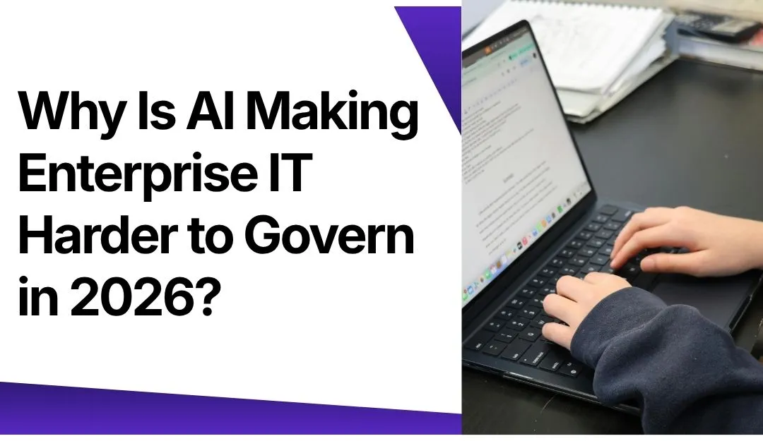 Why Is AI Making Enterprise IT Harder to Govern in 2026?