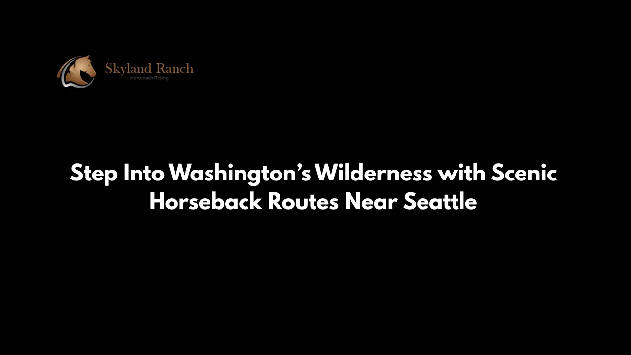 Step Into Washington’s Wilderness with Scenic Horseback Routes Near Seattle