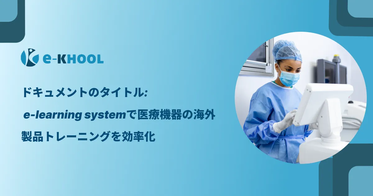 ドキュメントのタイトル: e-learning systemで医療機器の海外製品トレーニングを効率化 | e-KHOOL