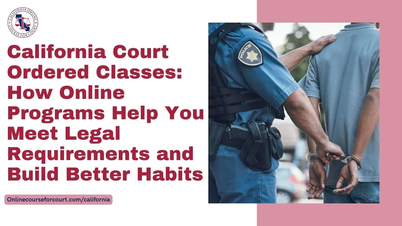 California Court Ordered Classes: How Online Programs Help You Meet Legal Requirements and Build Better Habits