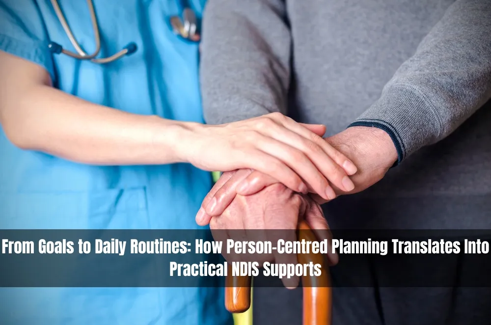 From Goals to Daily Routines: How Person-Centred Planning Translates Into Practical NDIS Supports