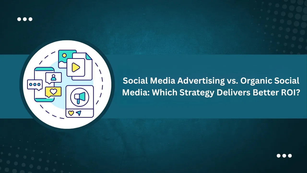 Social Media Advertising vs. Organic Social Media: Which Strategy Delivers Better ROI?
