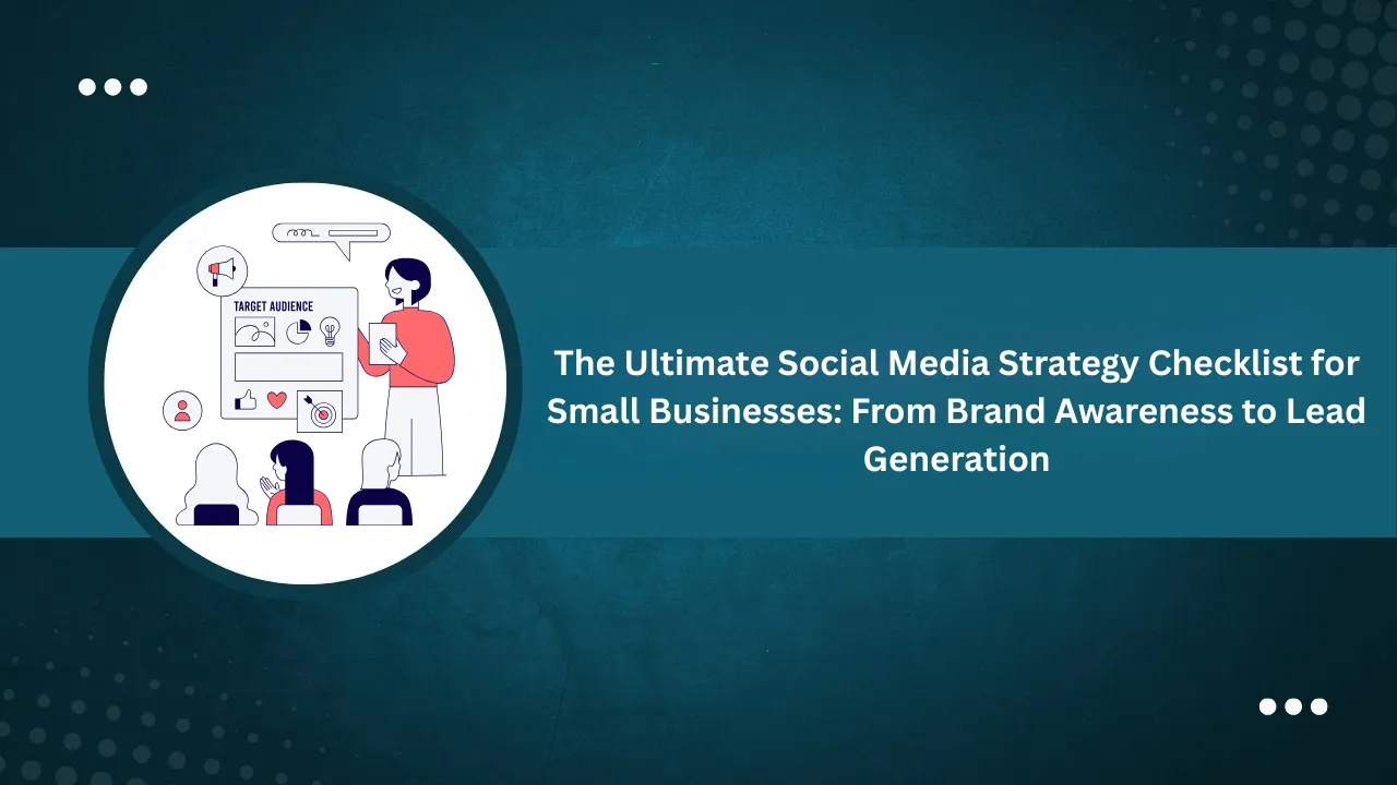 The Ultimate Social Media Strategy Checklist for Small Businesses: From Brand Awareness to Lead Generation
