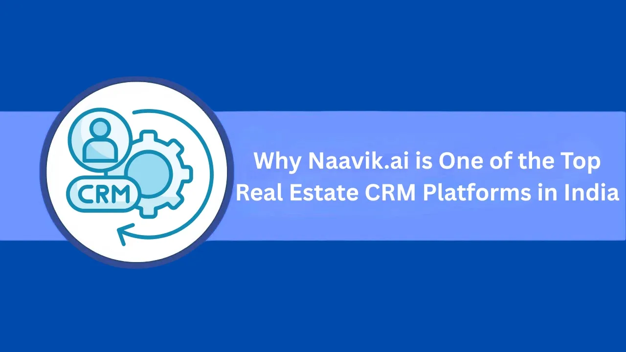 Why Naavik.ai is One of the Top Real Estate CRM Platforms in India