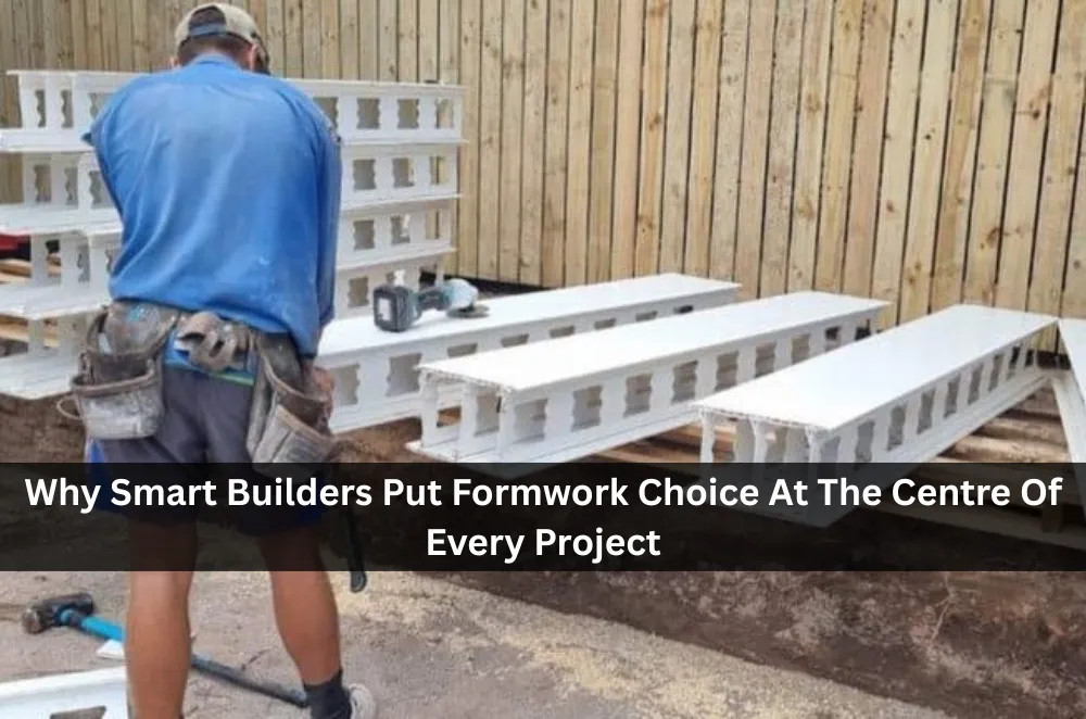 Why Smart Builders Put Formwork Choice At The Centre Of Every Project