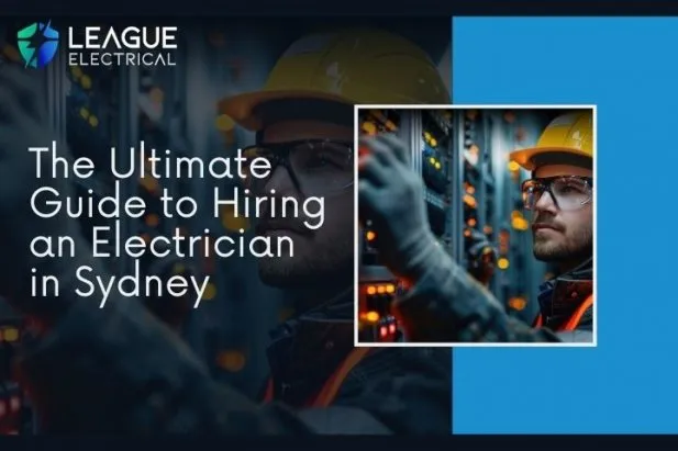 The Ultimate Guide to Hiring an Electrician in Sydney