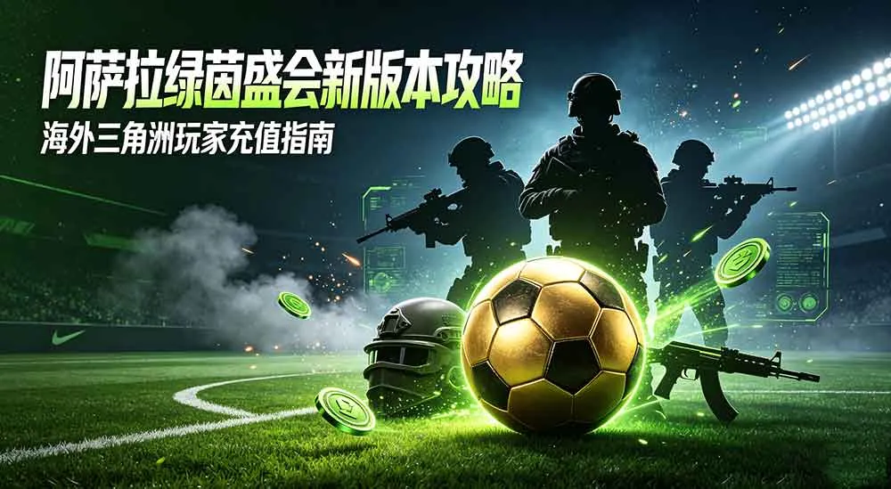 阿萨拉绿茵盛会新版本全攻略|海外三角洲行动玩家充值渠道指南