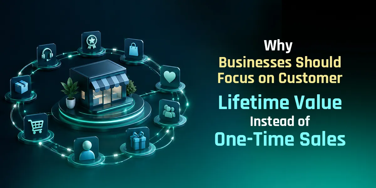 Why Businesses Should Focus on Customer Lifetime Value Instead of One-Time Sales