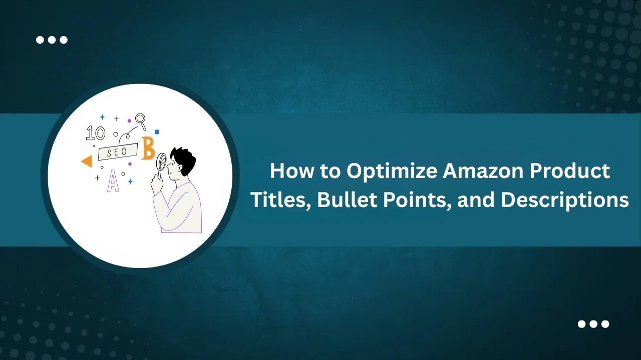 How to Optimize Amazon Product Titles, Bullet Points, and Descriptions