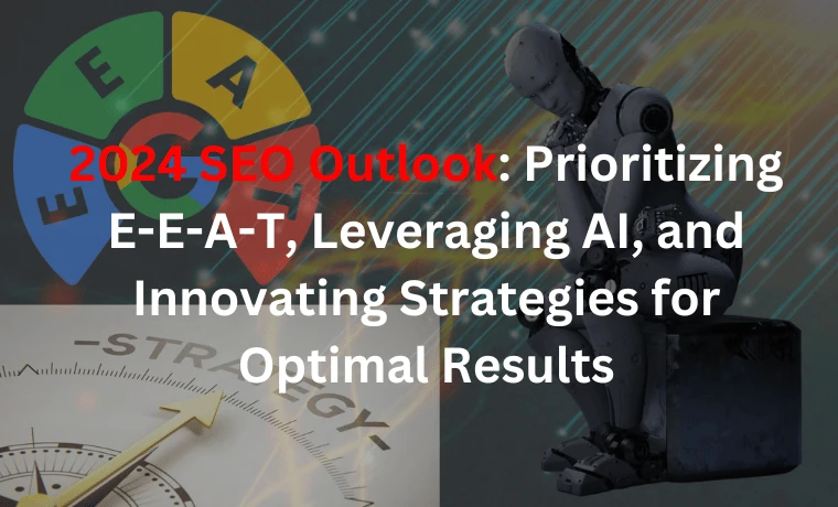 2024 SEO Outlook: Prioritizing E-E-A-T, Leveraging AI, and Innovating Strategies for Optimal Results