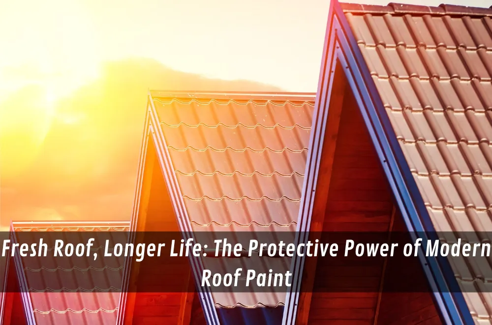 Fresh Roof, Longer Life: The Protective Power of Modern Roof Paint