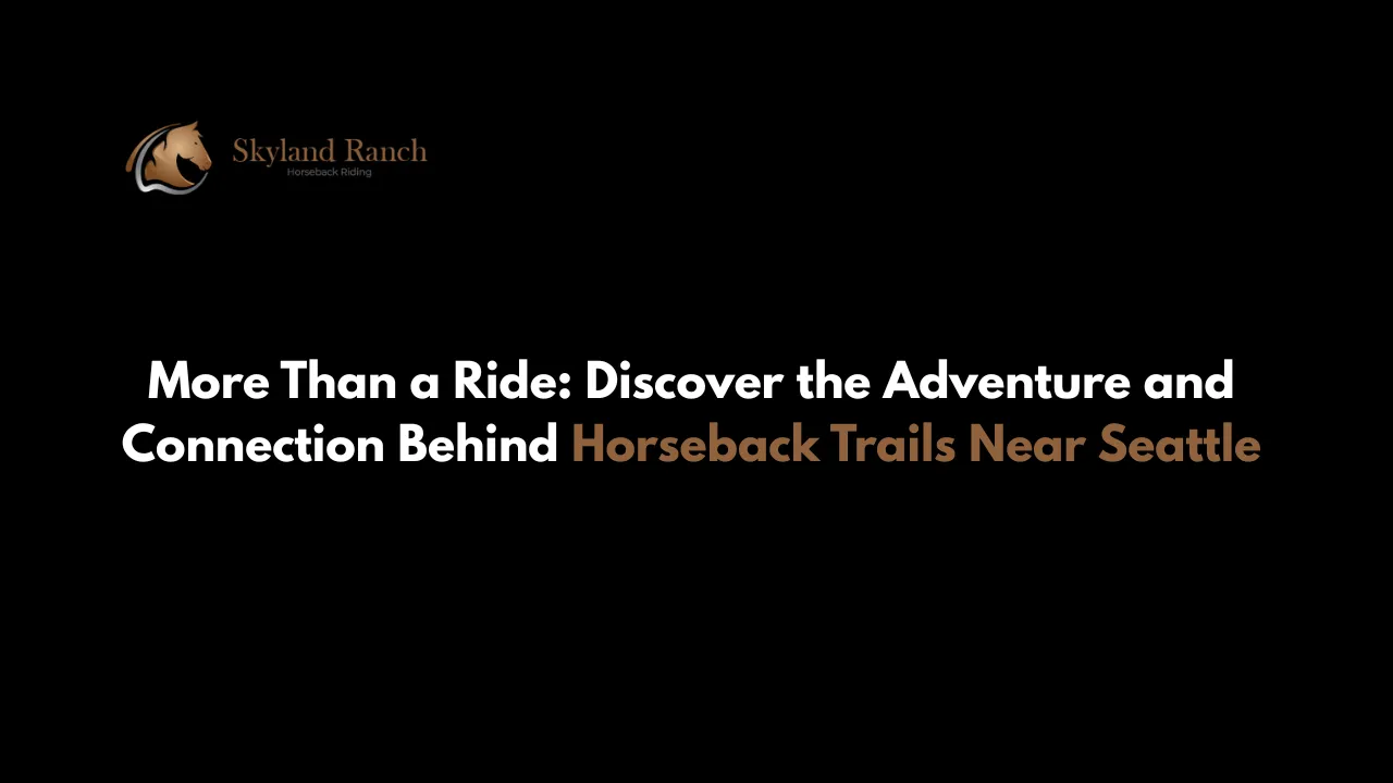 More Than a Ride: Discover the Adventure and Connection Behind Horseback Trails Near Seattle