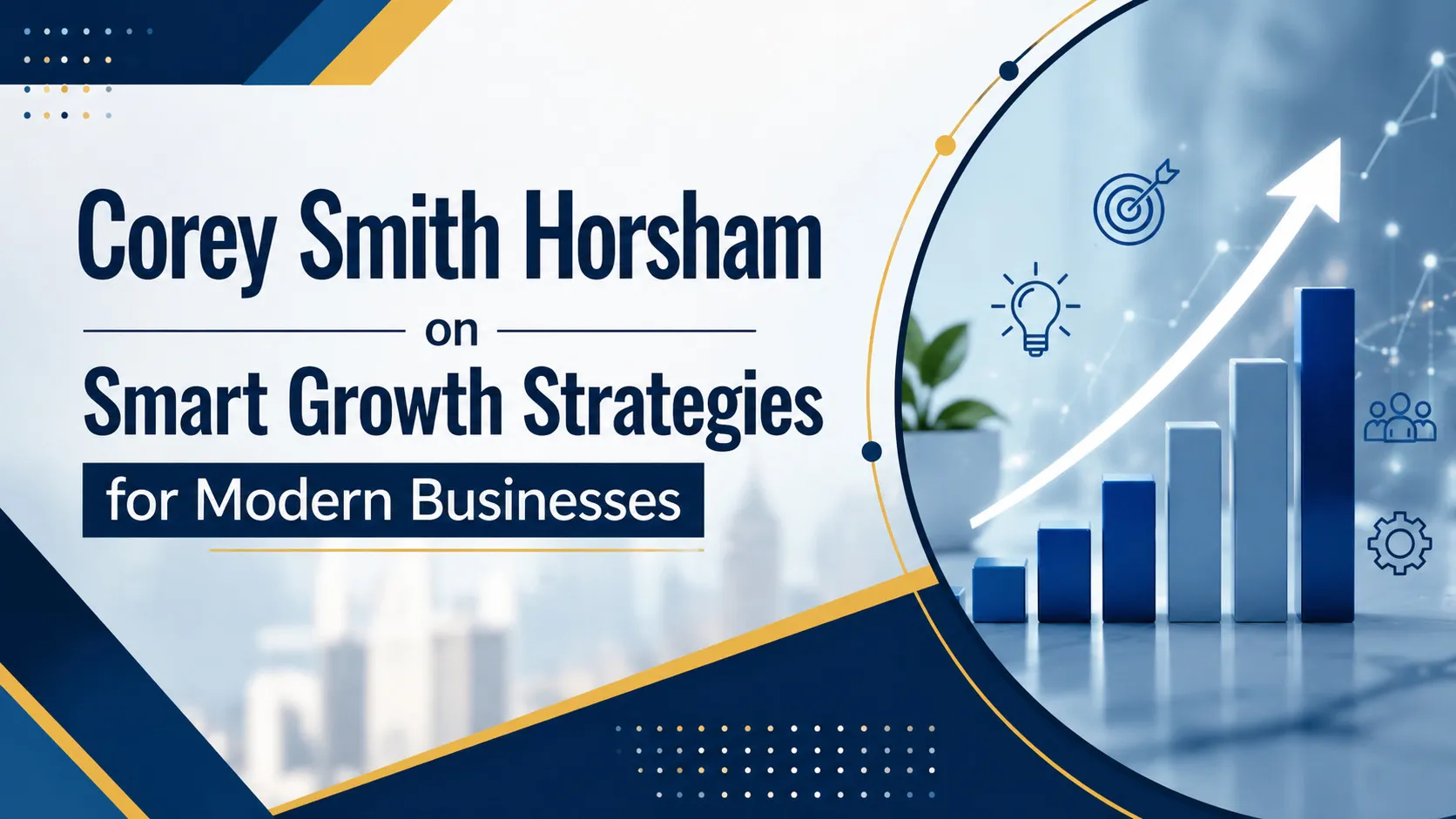 Corey Smith Horsham on Smart Growth Strategies for Modern Businesses