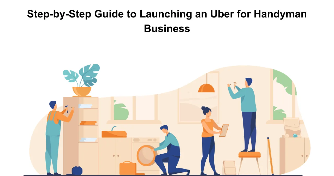 Step-by-Step Guide to Launching an Uber for Handyman Business