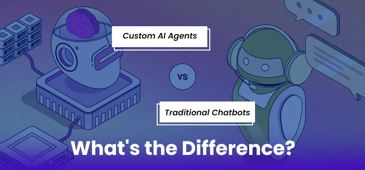 Custom AI Agents vs Traditional Chatbots: Features, Benefits, and Use Cases