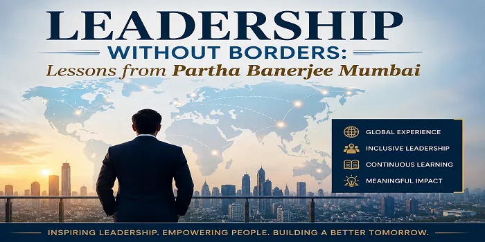 Leadership Without Borders: Lessons from Partha Banerjee Mumbai