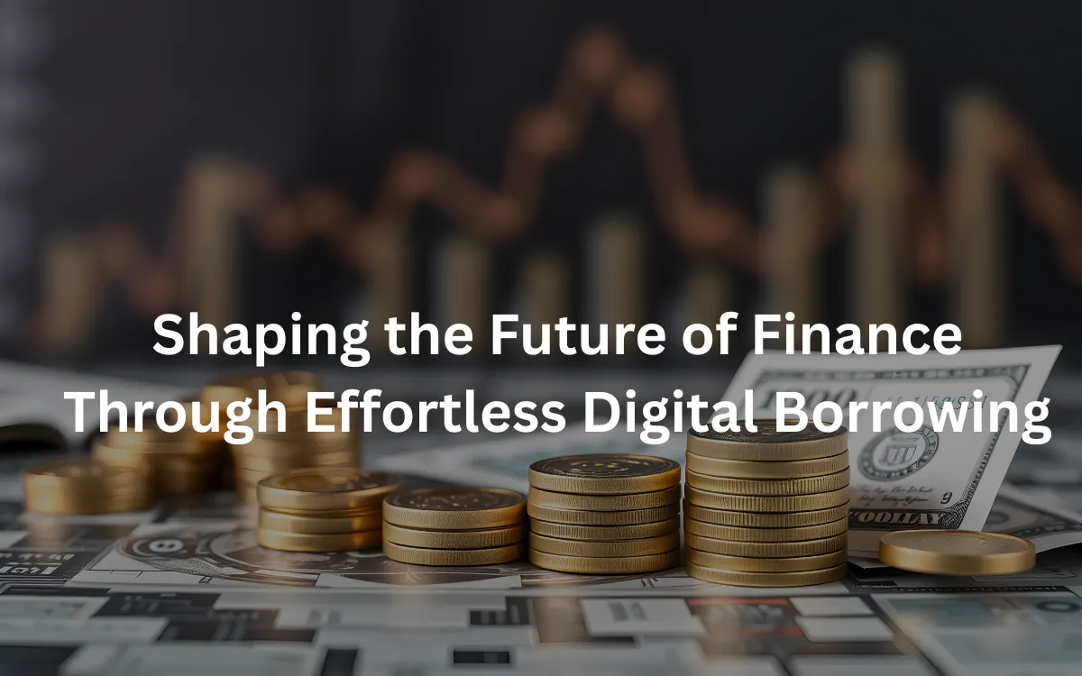 Shaping the Future of Finance Through Effortless Digital Borrowing