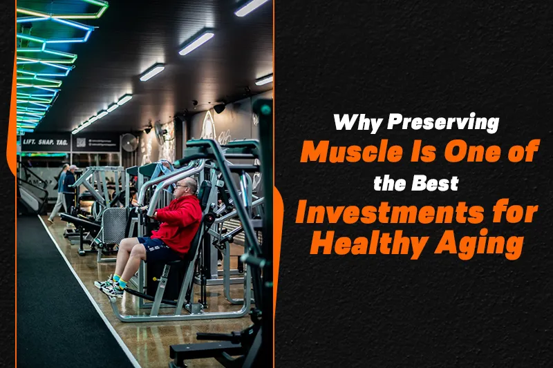Why Preserving Muscle Is One of the Best Investments for Healthy Aging