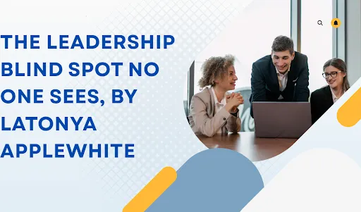 The Leadership Blind Spot No One Sees, by LaTonya Applewhite