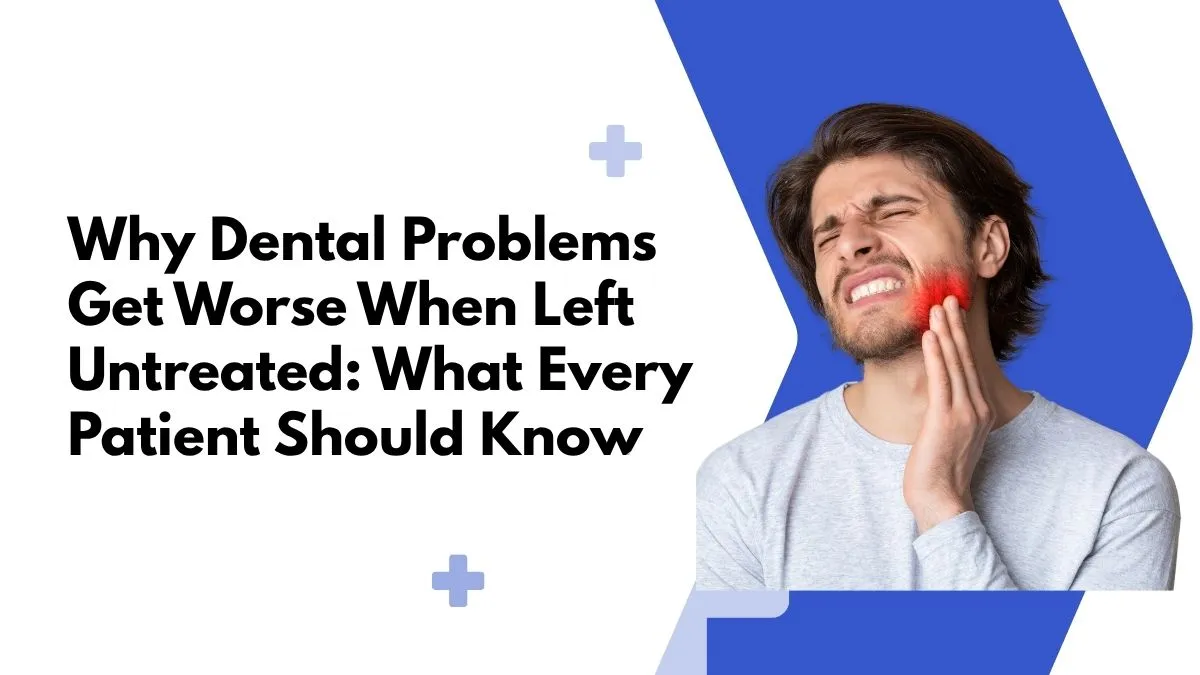 Why Dental Problems Get Worse When Left Untreated: What Every Patient Should Know