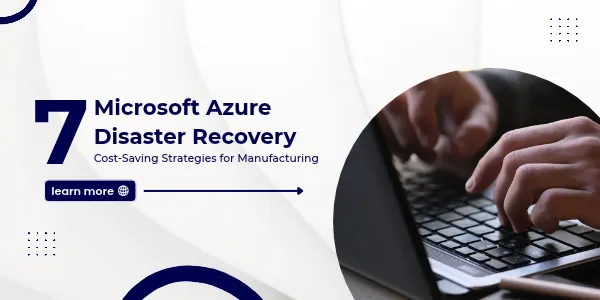 7 Microsoft Azure Disaster Recovery Cost-Saving Strategies for Manufacturing