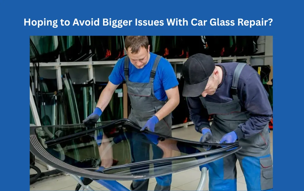 Hoping to Avoid Bigger Issues With Car Glass Repair?