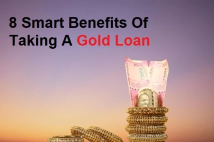 8 Smart Benefits Of Taking A Gold Loan
