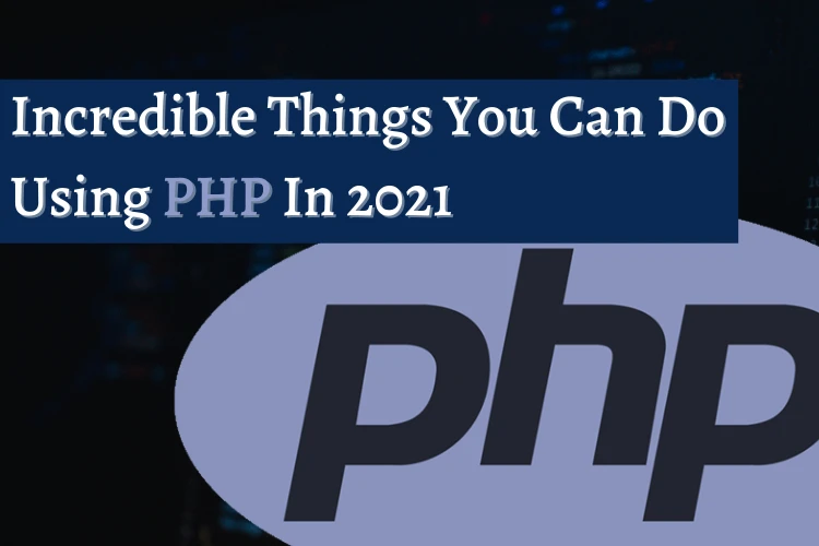 Incredible Things You Can Do Using PHP In 2021