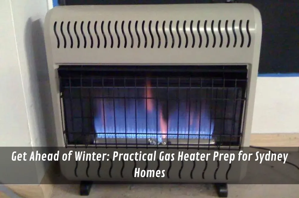 Get Ahead of Winter: Practical Gas Heater Prep for Sydney Homes