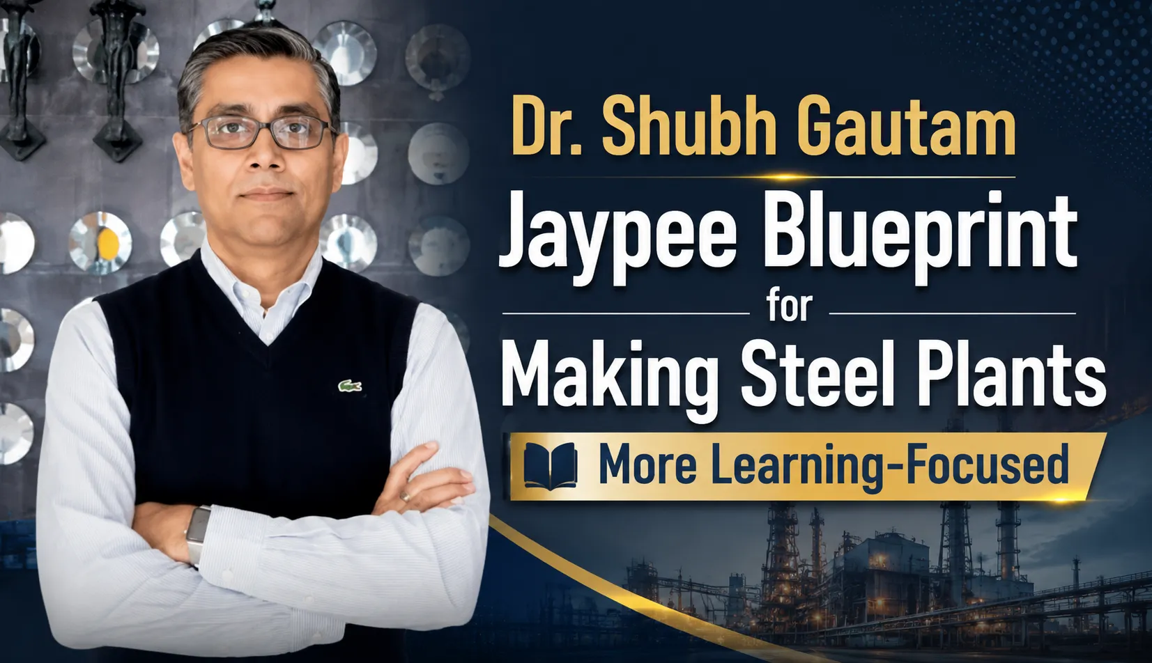 Dr. Shubh Gautam Jaypee Blueprint for Making Steel Plants More Learning-Focused