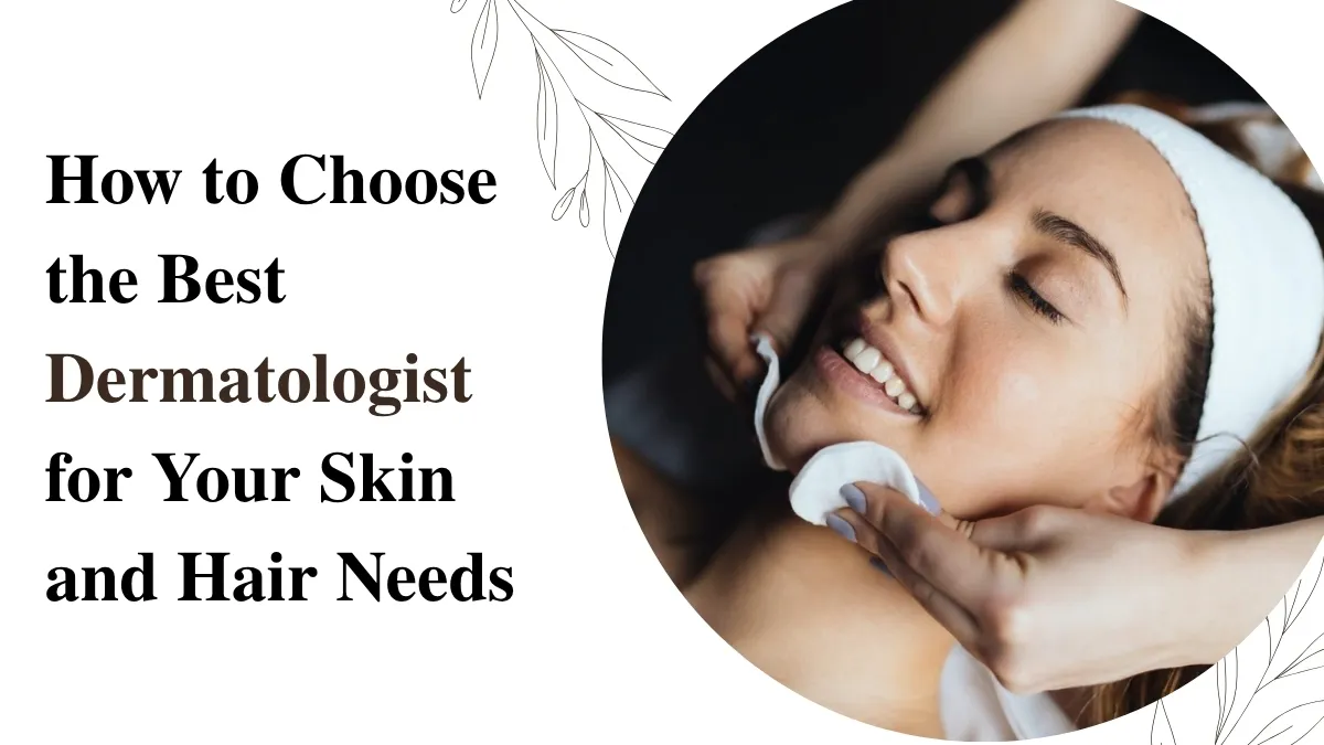 How to Choose the Best Dermatologist for Your Skin and Hair Needs