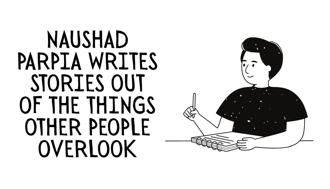 Naushad Parpia Writes Stories Out of the Things Other People Overlook