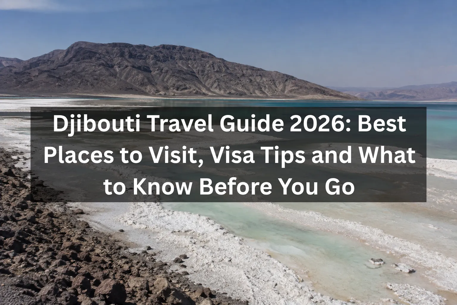 Djibouti Travel Guide 2026: Best Places to Visit, Visa Tips and What to Know Before You Go