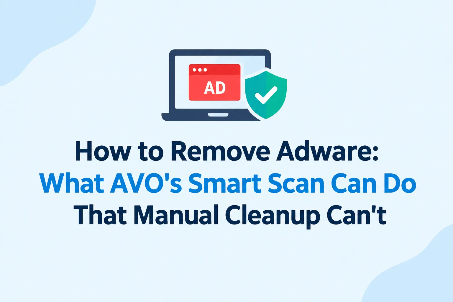 How to Remove Adware: What AVO's Smart Scan Can Do That Manual Cleanup Can't